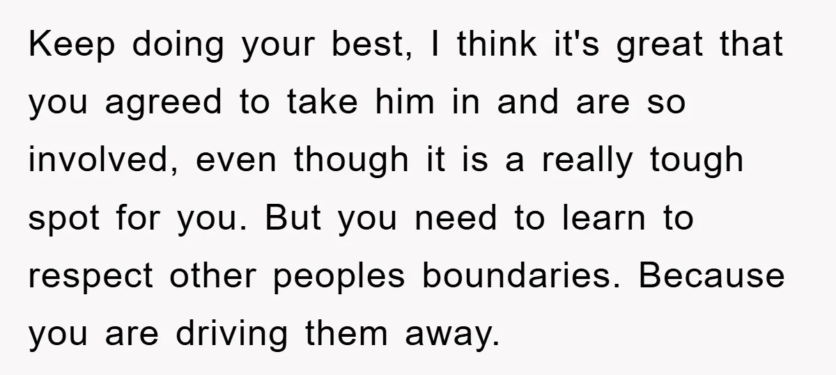 Keep doing your best, I think it's great that you agreed to take him in and are so involved, even though it is a really tough spot for you. But...