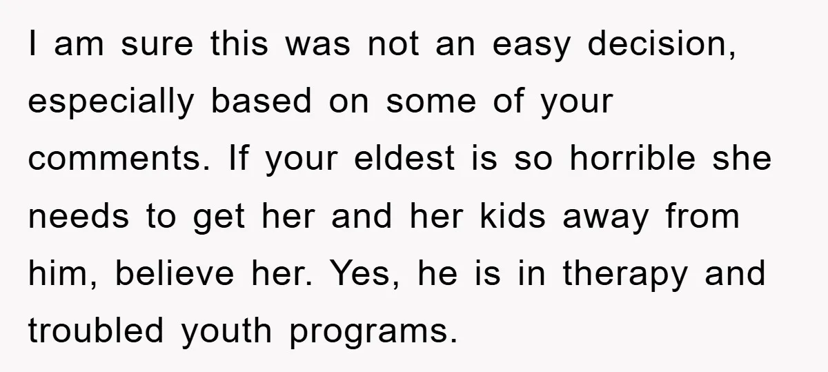 I am sure this was not an easy decision, especially based on some of your comments. If your eldest is so horrible she needs to get her and her kids...