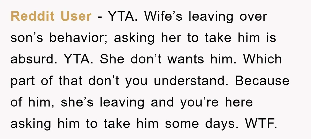 Reddit User − YTA. Wife’s leaving over son’s behavior; asking her to take him is absurd. YTA. She don’t wants him. Which part of that don’t you understand. Because of...