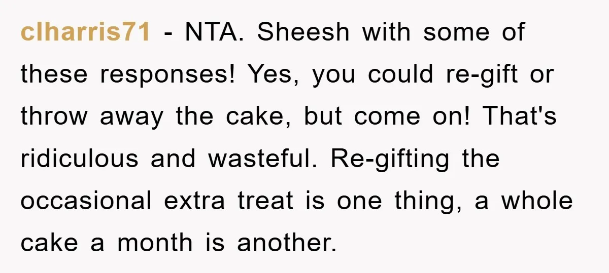 clharris71 − NTA. Sheesh with some of these responses! Yes, you could re-gift or throw away the cake, but come on! That's ridiculous and wasteful. Re-gifting the occasional extra treat...