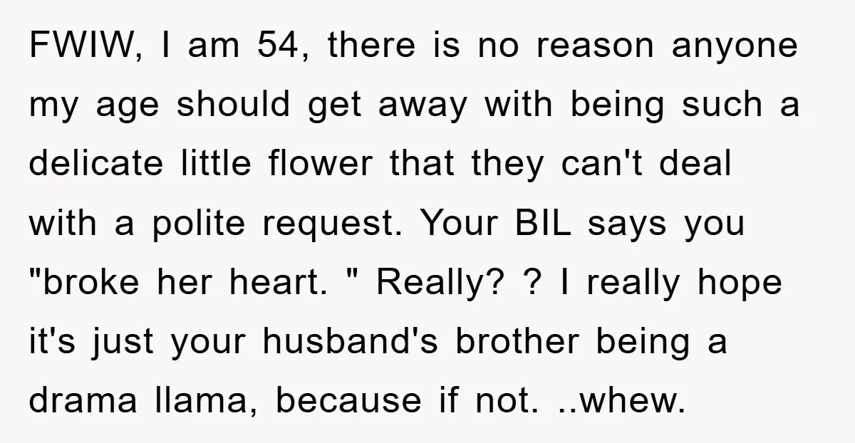 FWIW, I am 54, there is no reason anyone my age should get away with being such a delicate little flower that they can't deal with a polite request. Your...