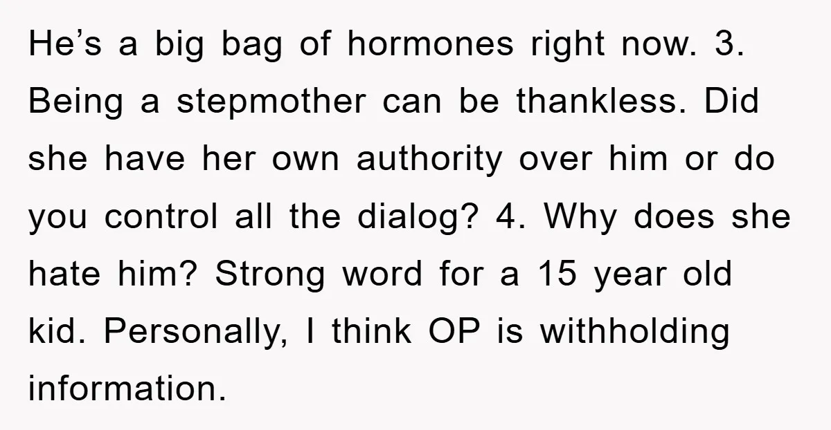 He’s a big bag of hormones right now. 3. Being a stepmother can be thankless. Did she have her own authority over him or do you control all the dialog?...