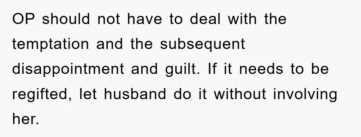 OP should not have to deal with the temptation and the subsequent disappointment and guilt. If it needs to be regifted, let husband do it without involving her.