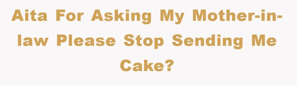AITA for asking my mother-in-law please stop sending me cake?