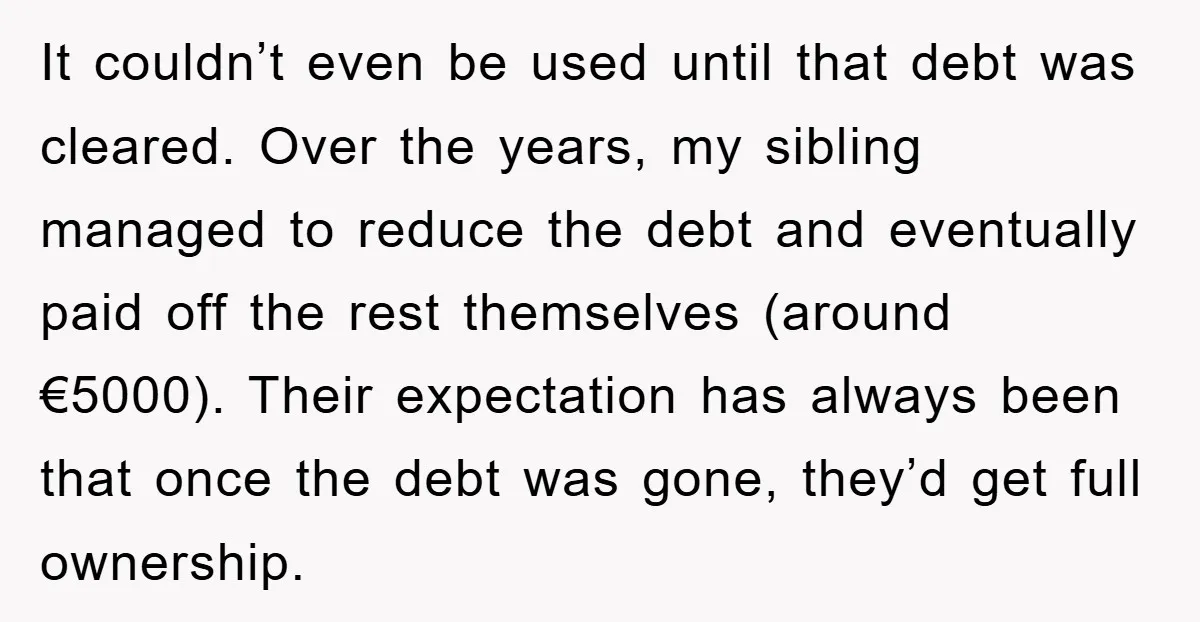 It couldn’t even be used until that debt was cleared. Over the years, my sibling managed to reduce the debt and eventually paid off the rest themselves (around €5000). Their...
