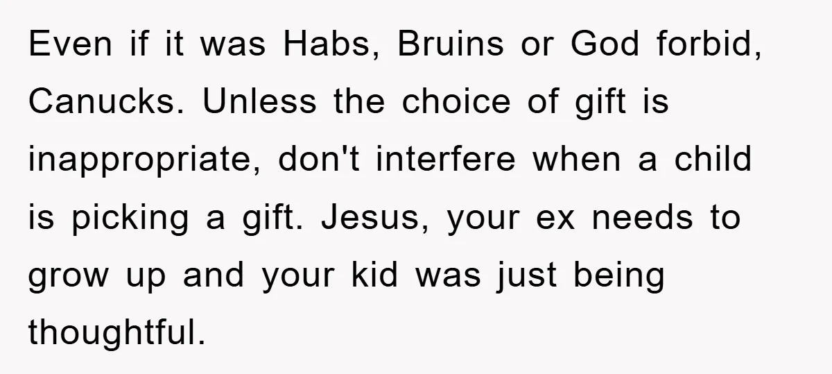 Even if it was Habs, Bruins or God forbid, Canucks. Unless the choice of gift is inappropriate, don't interfere when a child is picking a gift. Jesus, your ex needs...