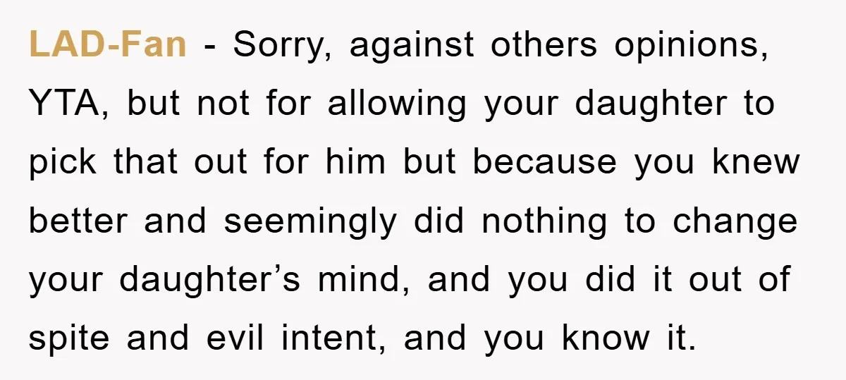 LAD-Fan − Sorry, against others opinions, YTA, but not for allowing your daughter to pick that out for him but because you knew better and seemingly did nothing to change...