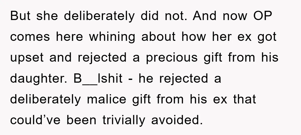 But she deliberately did not. And now OP comes here whining about how her ex got upset and rejected a precious gift from his daughter. B__lshit - he rejected a...