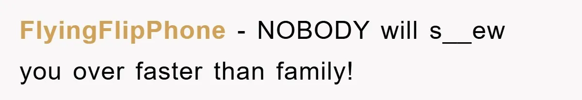 FlyingFlipPhone − NOBODY will s__ew you over faster than family!