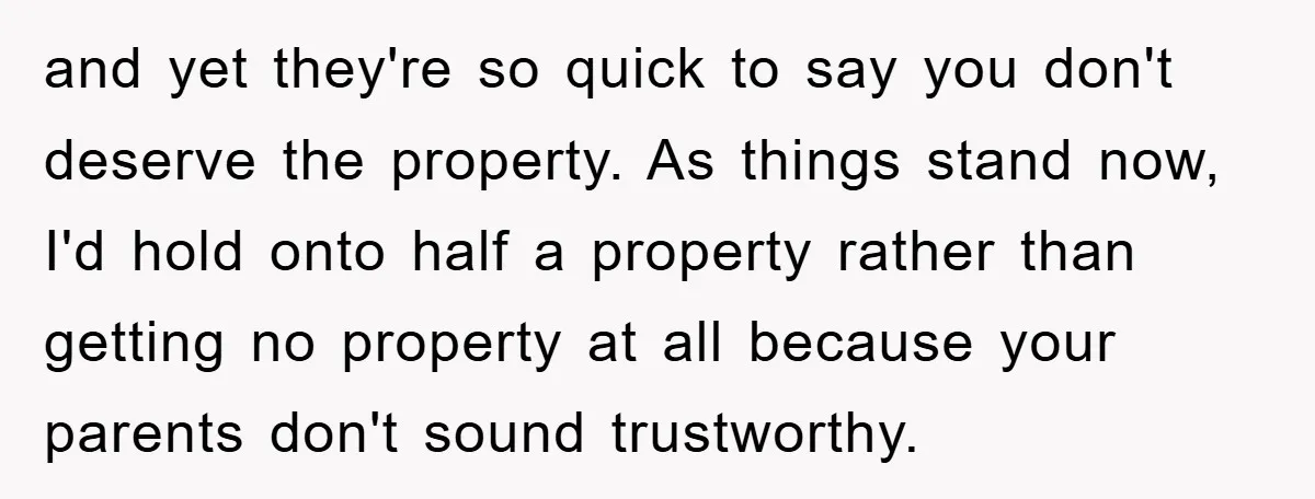 and yet they're so quick to say you don't deserve the property. As things stand now, I'd hold onto half a property rather than getting no property at all because...