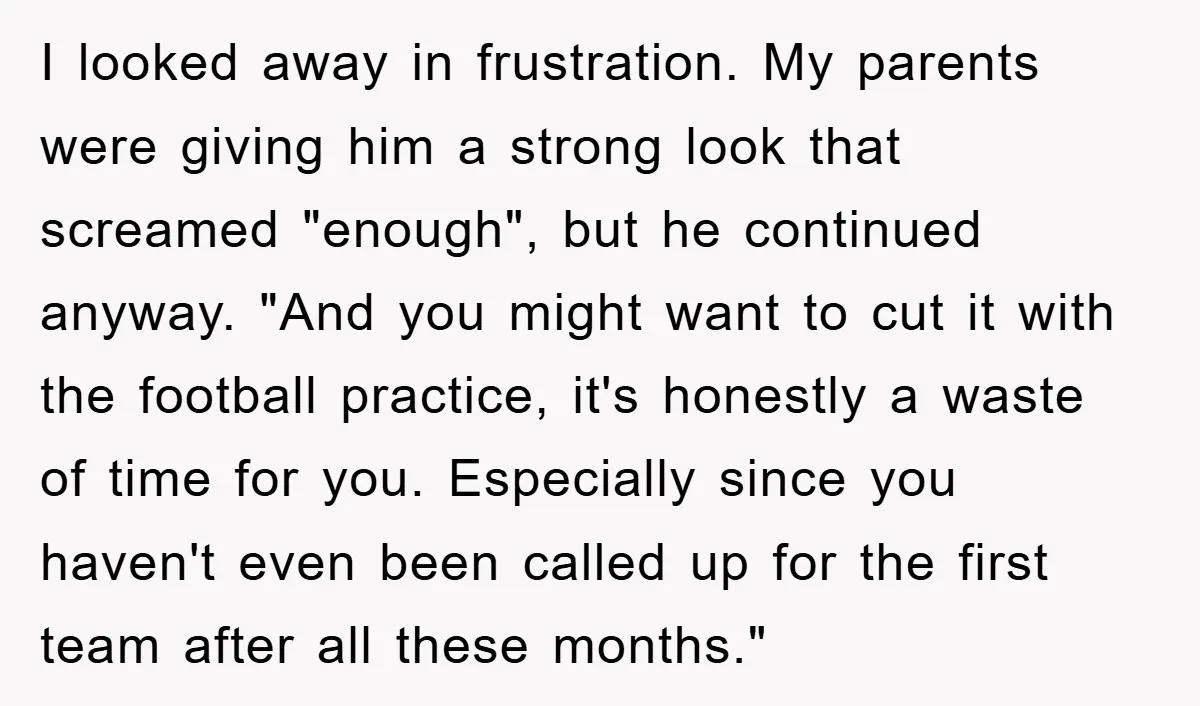 I looked away in frustration. My parents were giving him a strong look that screamed "enough", but he continued anyway. "And you might want to cut it with the football...