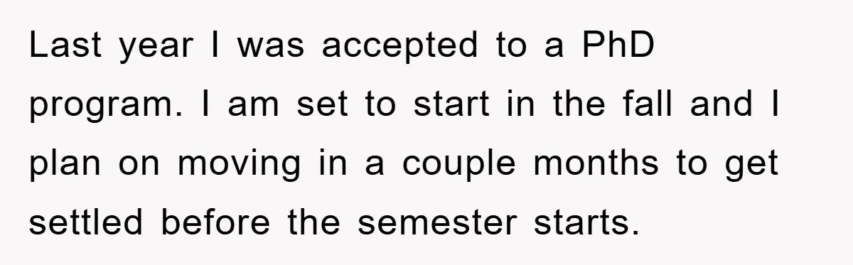 Last year I was accepted to a PhD program. I am set to start in the fall and I plan on moving in a couple months to get settled before...