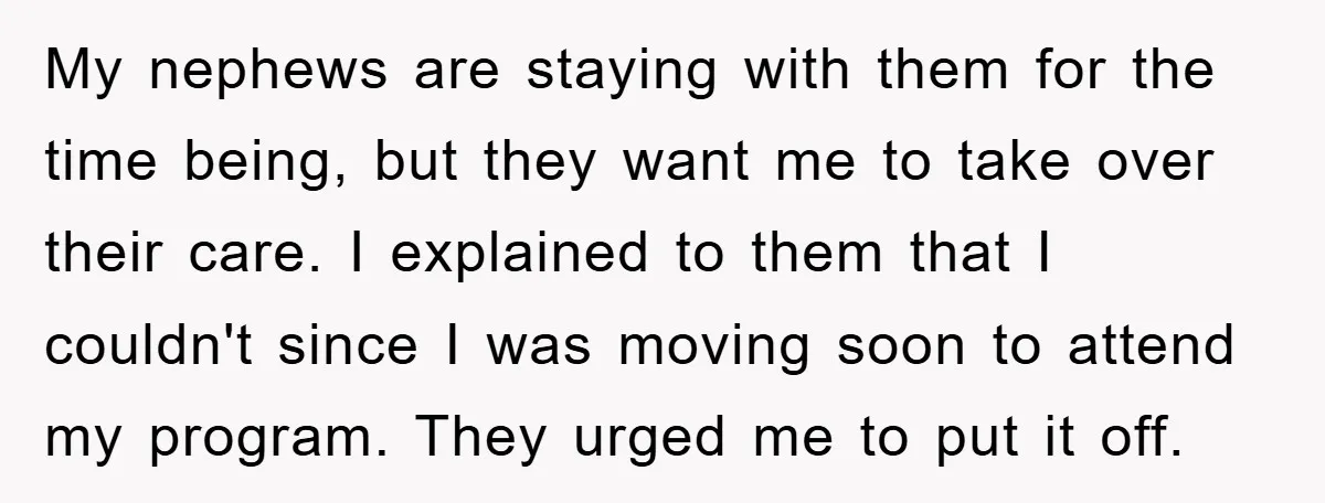 My nephews are staying with them for the time being, but they want me to take over their care. I explained to them that I couldn't since I was moving...