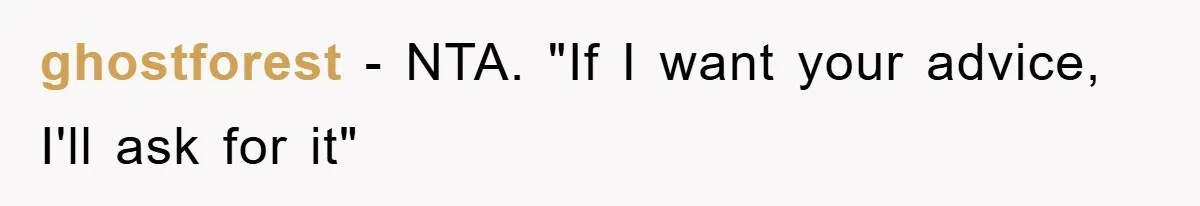 ghostforest − NTA. "If I want your advice, I'll ask for it"