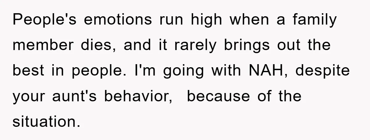 People's emotions run high when a family member dies, and it rarely brings out the best in people. I'm going with NAH, despite your aunt's behavior,  because of the situation.