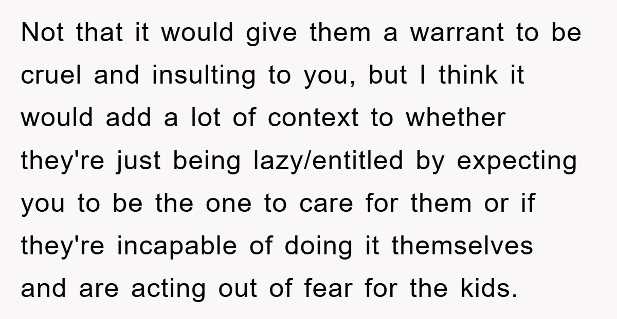 Not that it would give them a warrant to be cruel and insulting to you, but I think it would add a lot of context to whether they're just being...