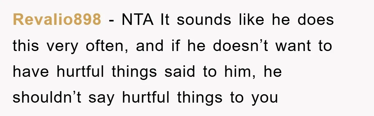 Revalio898 − NTA It sounds like he does this very often, and if he doesn’t want to have hurtful things said to him, he shouldn’t say hurtful things to you