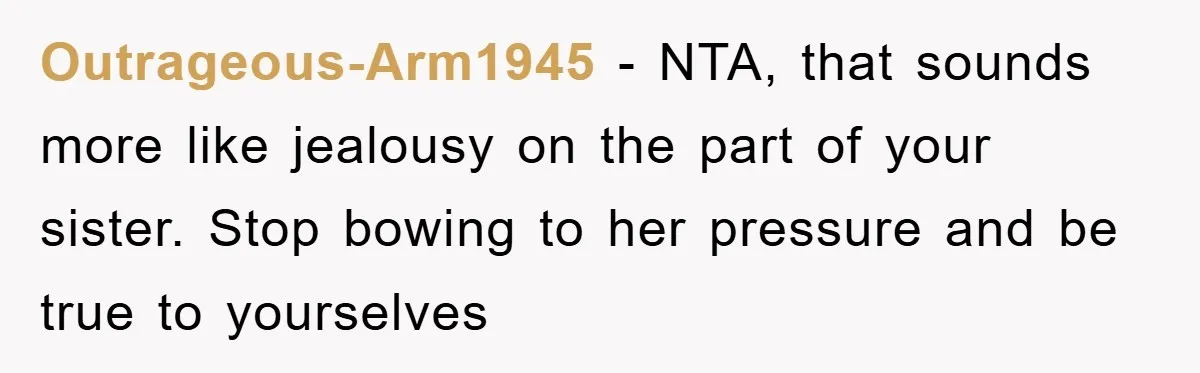 Outrageous-Arm1945 − NTA, that sounds more like jealousy on the part of your sister. Stop bowing to her pressure and be true to yourselves