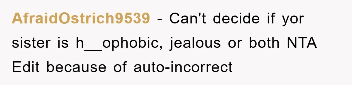 AfraidOstrich9539 − Can't decide if yor sister is h__ophobic, jealous or both NTA Edit because of auto-incorrect