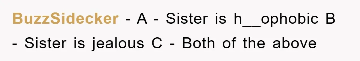 BuzzSidecker − A - Sister is h__ophobic B - Sister is jealous C - Both of the above