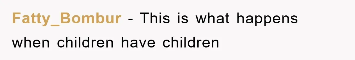 Fatty_Bombur − This is what happens when children have children