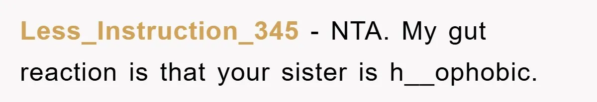 Less_Instruction_345 − NTA. My gut reaction is that your sister is h__ophobic.