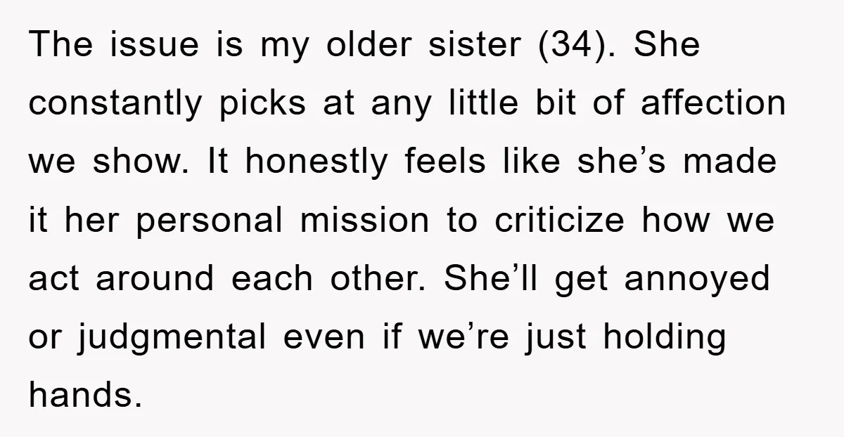The issue is my older sister (34). She constantly picks at any little bit of affection we show. It honestly feels like she’s made it her personal mission to criticize...