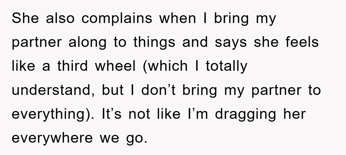 She also complains when I bring my partner along to things and says she feels like a third wheel (which I totally understand, but I don’t bring my partner to...