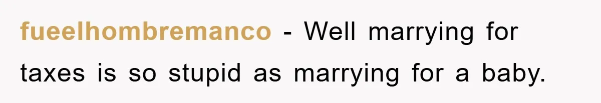 fueelhombremanco − Well marrying for taxes is so stupid as marrying for a baby.