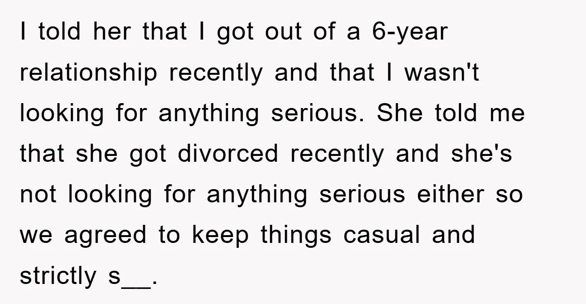 I told her that I got out of a 6-year relationship recently and that I wasn't looking for anything serious. She told me that she got divorced recently and she's...