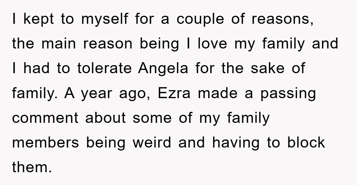 I kept to myself for a couple of reasons, the main reason being I love my family and I had to tolerate Angela for the sake of family. A year...