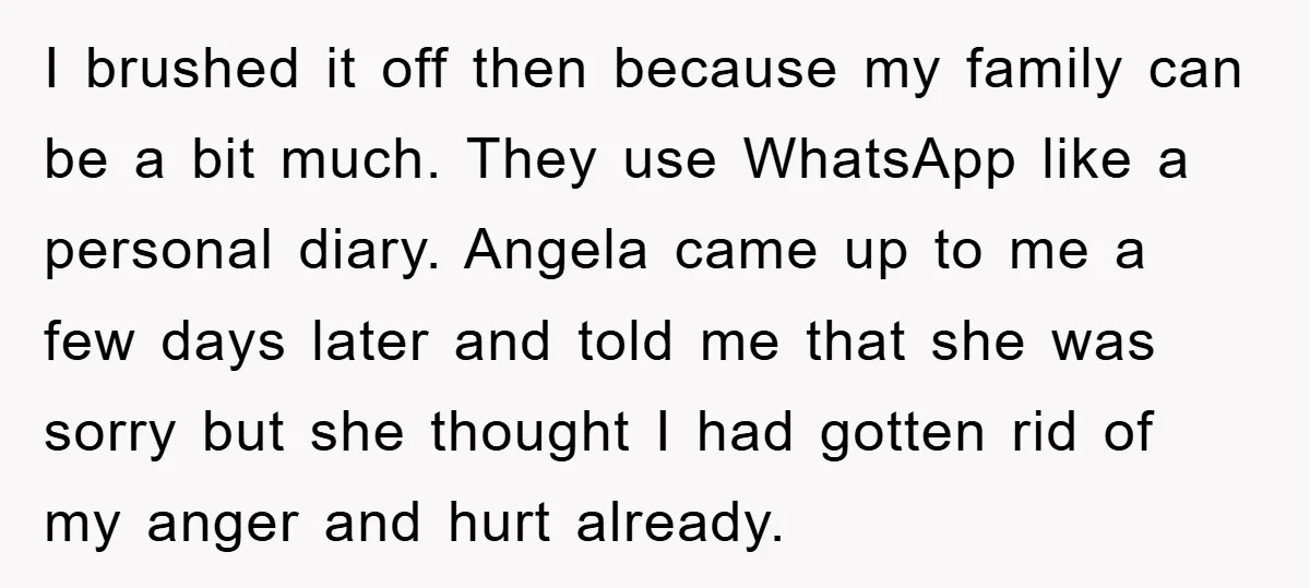 I brushed it off then because my family can be a bit much. They use WhatsApp like a personal diary. Angela came up to me a few days later and...