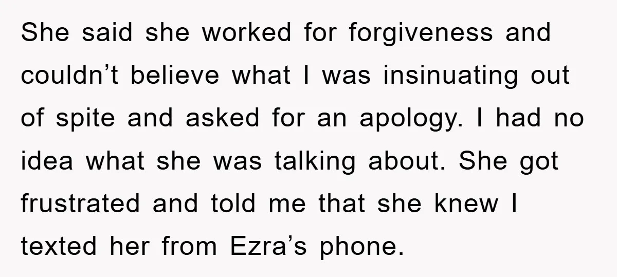 She said she worked for forgiveness and couldn’t believe what I was insinuating out of spite and asked for an apology. I had no idea what she was talking about....