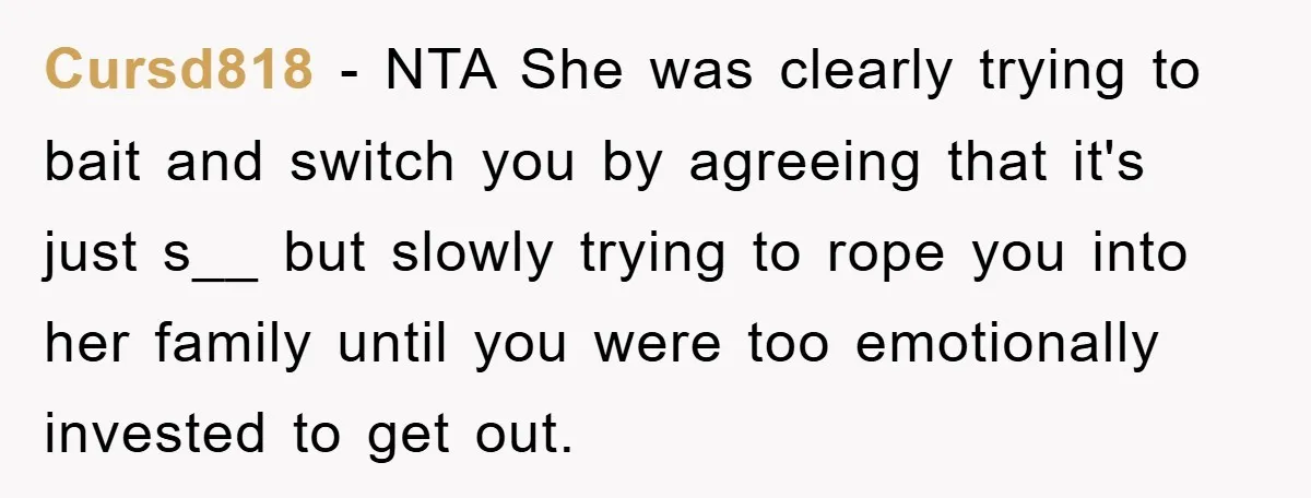 Cursd818 − NTA She was clearly trying to bait and switch you by agreeing that it's just s__ but slowly trying to rope you into her family until you were...