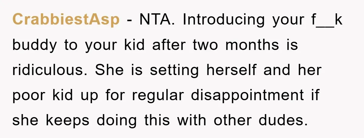 CrabbiestAsp − NTA. Introducing your f__k buddy to your kid after two months is ridiculous. She is setting herself and her poor kid up for regular disappointment if she keeps...