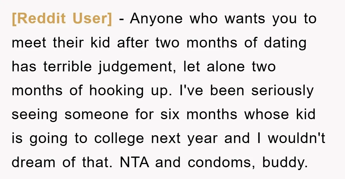 [Reddit User] − Anyone who wants you to meet their kid after two months of dating has terrible judgement, let alone two months of hooking up. I've been seriously seeing...