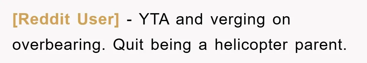 [Reddit User] − YTA and verging on overbearing. Quit being a helicopter parent.