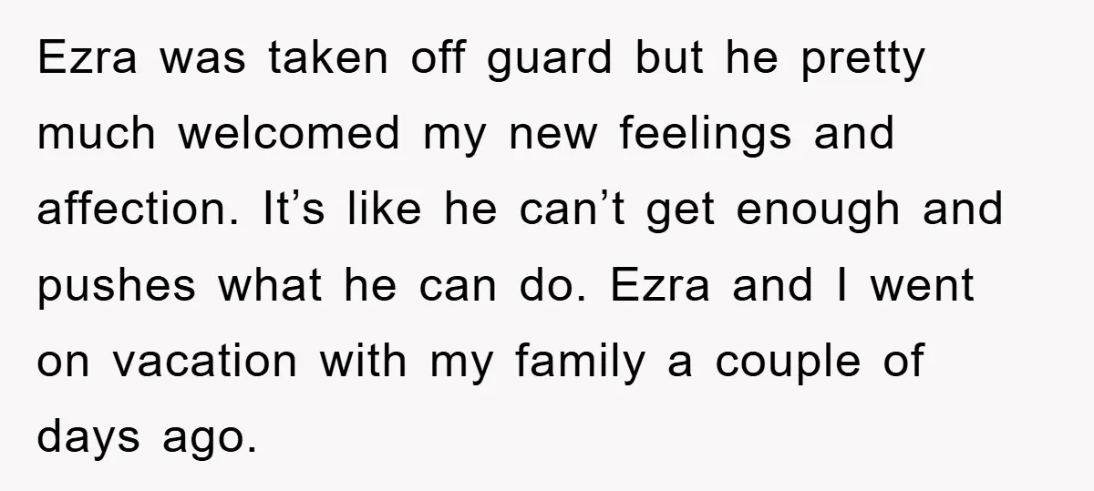 Ezra was taken off guard but he pretty much welcomed my new feelings and affection. It’s like he can’t get enough and pushes what he can do. Ezra and I...