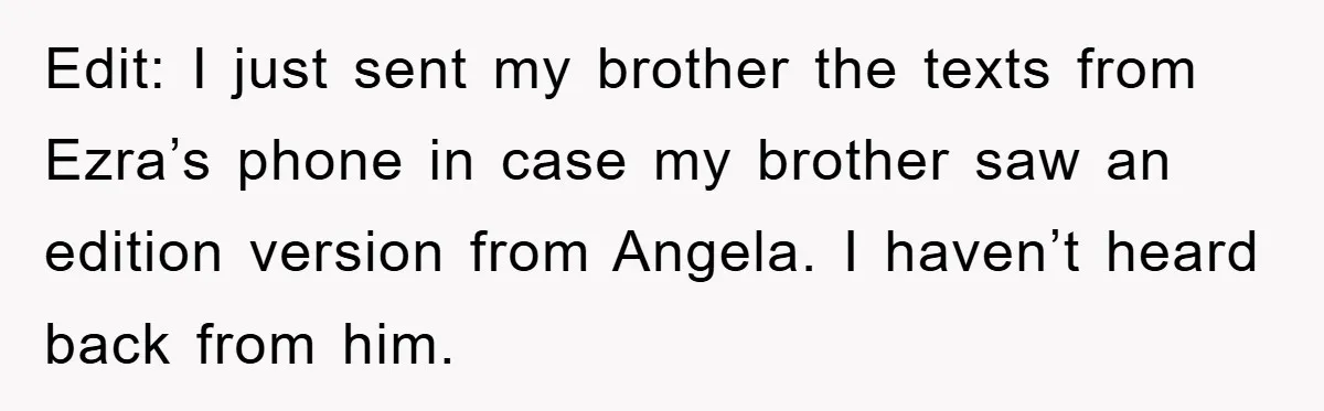 Edit: I just sent my brother the texts from Ezra’s phone in case my brother saw an edition version from Angela. I haven’t heard back from him.