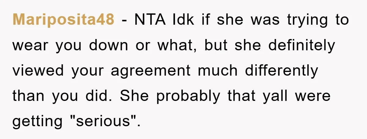 Mariposita48 − NTA Idk if she was trying to wear you down or what, but she definitely viewed your agreement much differently than you did. She probably that yall were...