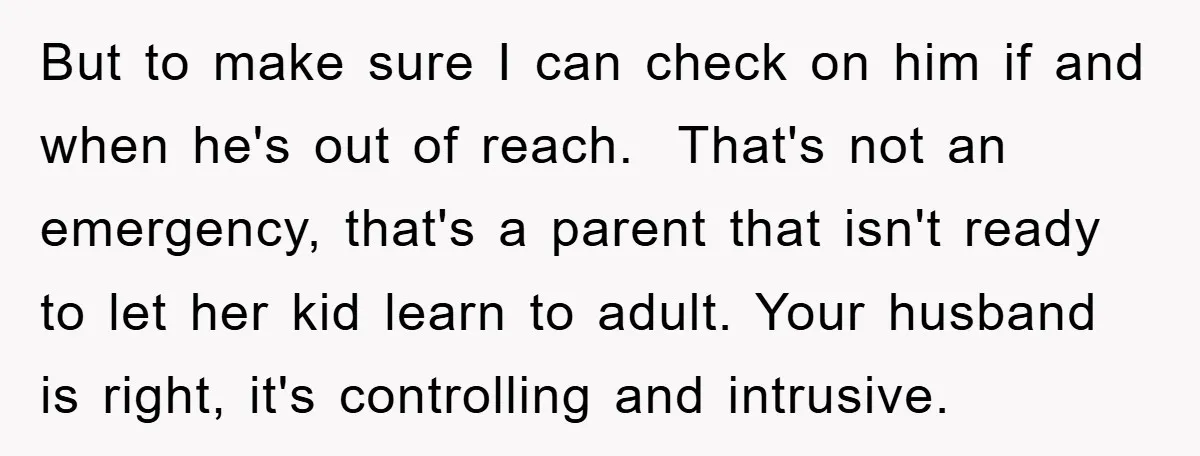 But to make sure I can check on him if and when he's out of reach. That's not an emergency, that's a parent that isn't ready to let her kid...