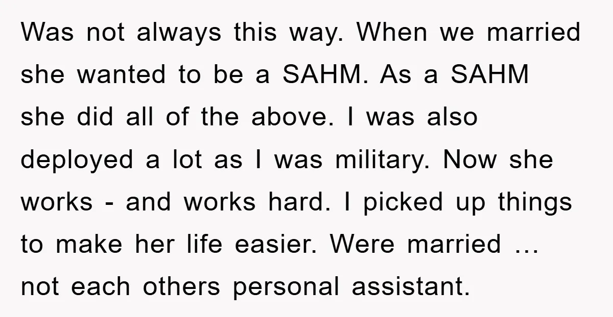 Was not always this way. When we married she wanted to be a SAHM. As a SAHM she did all of the above. I was also deployed a lot as...