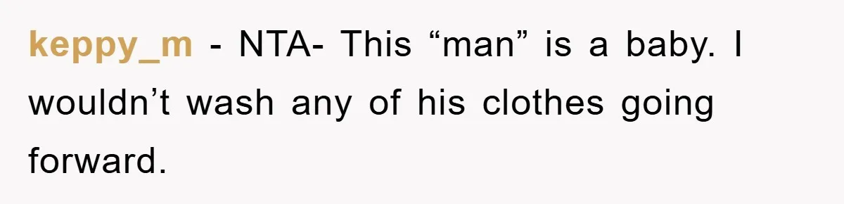 keppy_m − NTA- This “man” is a baby. I wouldn’t wash any of his clothes going forward.