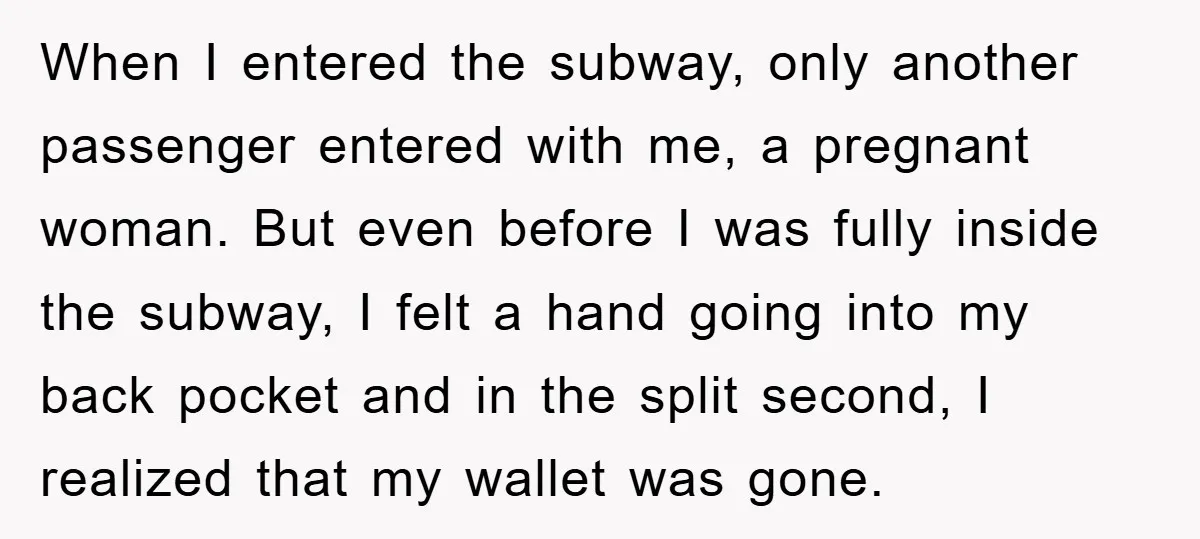 When I entered the subway, only another passenger entered with me, a pregnant woman. But even before I was fully inside the subway, I felt a hand going into my...