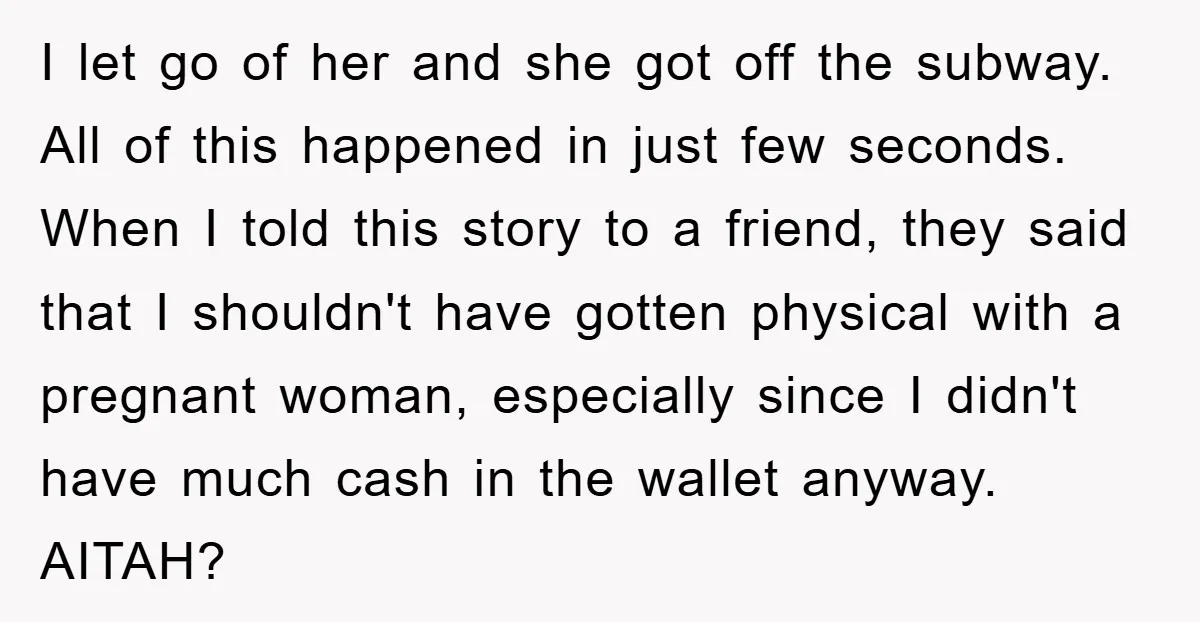 I let go of her and she got off the subway. All of this happened in just few seconds. When I told this story to a friend, they said that...