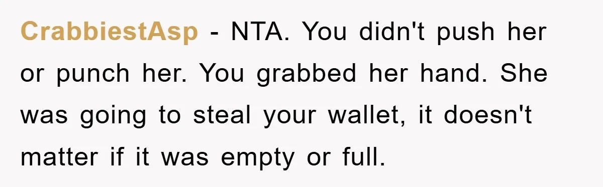 CrabbiestAsp − NTA. You didn't push her or punch her. You grabbed her hand. She was going to steal your wallet, it doesn't matter if it was empty or full.