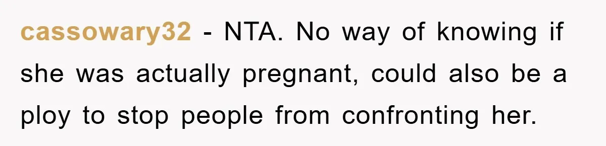cassowary32 − NTA. No way of knowing if she was actually pregnant, could also be a ploy to stop people from confronting her.