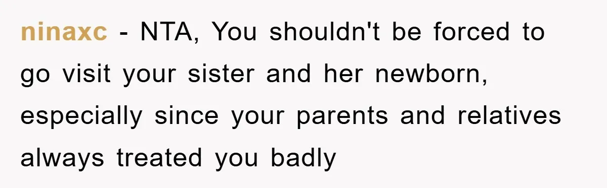 ninaxc − NTA, You shouldn't be forced to go visit your sister and her newborn, especially since your parents and relatives always treated you badly
