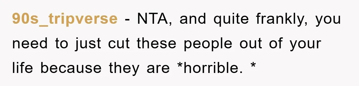 90s_tripverse − NTA, and quite frankly, you need to just cut these people out of your life because they are *horrible. *
