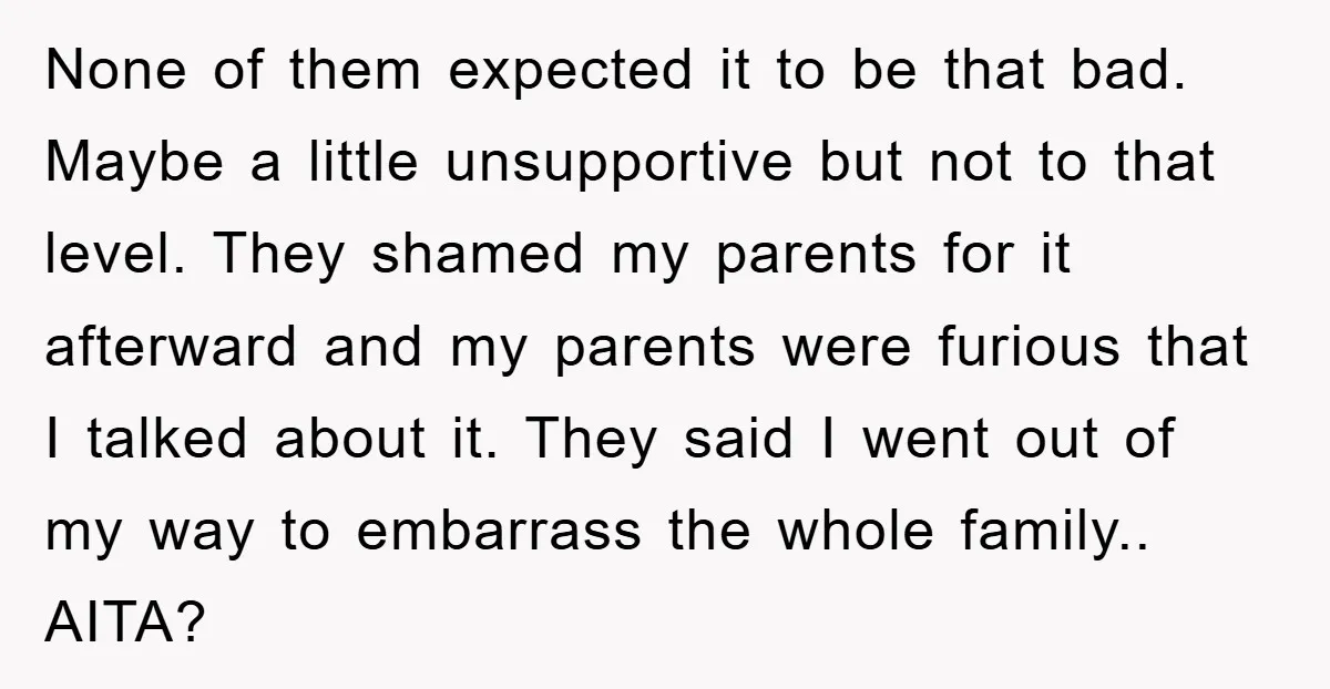 None of them expected it to be that bad. Maybe a little unsupportive but not to that level. They shamed my parents for it afterward and my parents were furious...